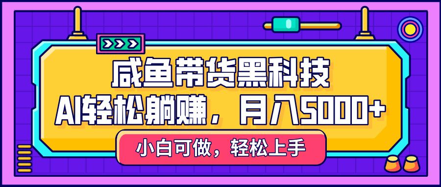 咸鱼带货黑科技，AI轻松躺赚，稳定月入5000+汇创网-网创项目_汇创网_中创网_福缘网_冒泡网_资源整合平台汇创网