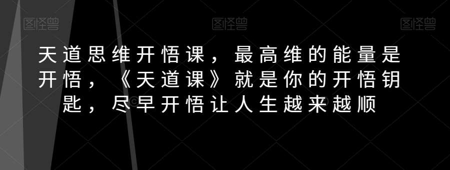 天道思维开悟课，最高维的能量是开悟，《天道课》就是你的开悟钥匙，尽早开悟让人生越来越顺汇创网-网创项目_汇创网_中创网_福缘网_冒泡网_资源整合平台汇创网