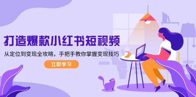 （13873期）打造爆款小红书短视频，从定位到变现全攻略，手把手教你掌握变现技巧汇创网-网创项目_汇创网_中创网_福缘网_冒泡网_资源整合平台汇创网