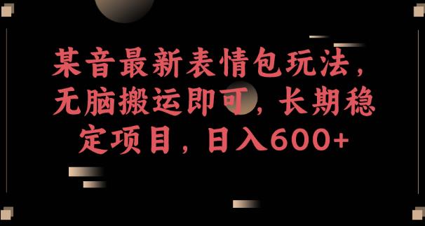 某音最新表情包玩法，无脑搬运即可，长期稳定项目，日入600+【揭秘】汇创网-网创项目_汇创网_中创网_福缘网_冒泡网_资源整合平台汇创网