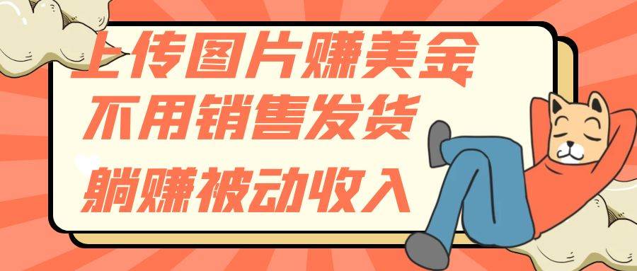 上传图片赚美金，不用销售发货躺赚被动收入网创项目_汇创网_中创网_福缘网_冒泡网_资源整合平台汇创网