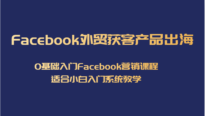 Facebook外贸获客产品出海，0基础入门Facebook营销课程，适合小白入门系统教学汇创网-网创项目_汇创网_中创网_福缘网_冒泡网_网创项目平台汇创网