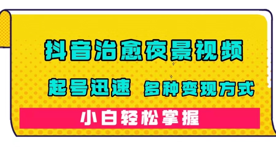 抖音治愈系夜景视频，起号迅速，多种变现方式，小白轻松掌握（附120G素材）汇创网-网创项目_汇创网_中创网_福缘网_冒泡网_网创项目平台汇创网