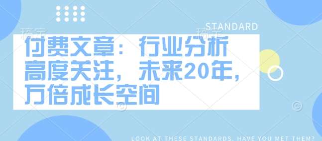 付费文章：行业分析 高度关注，未来20年，万倍成长空间汇创网-网创项目_汇创网_中创网_福缘网_冒泡网_资源整合平台汇创网