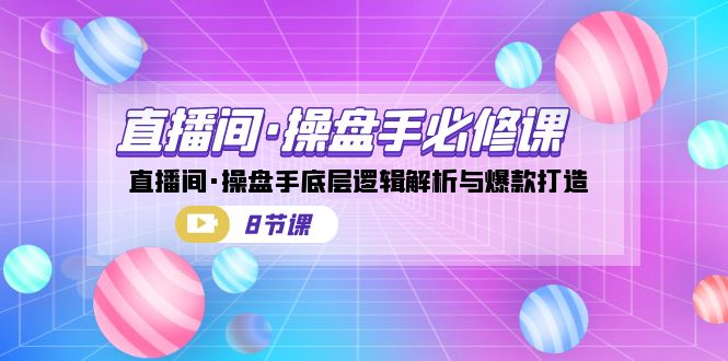 直播间·操盘手必修课：直播间·操盘手底层逻辑解析与爆款打造（8节课）汇创网-网创项目_汇创网_中创网_福缘网_冒泡网_资源整合平台汇创网