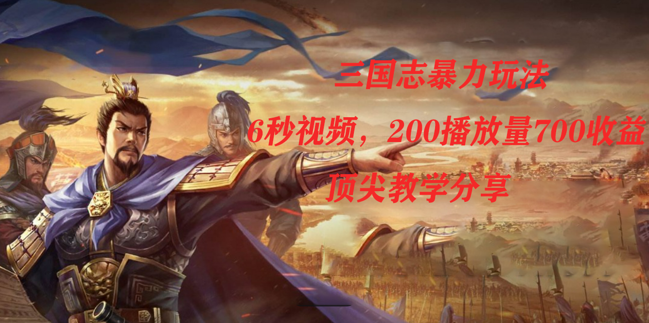 三国志暴力玩法，6秒视频，200播放量700收益，顶尖教学分享汇创网-网创项目_汇创网_中创网_福缘网_冒泡网_网创项目平台汇创网