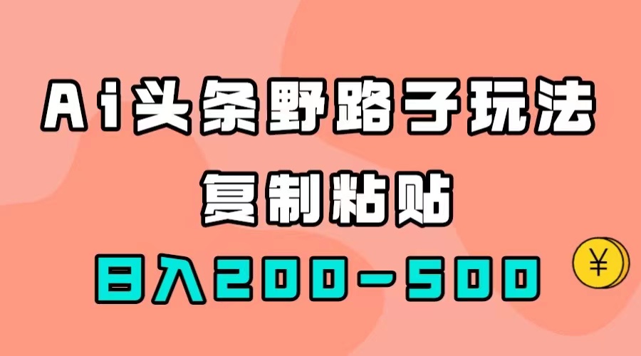 AI头条野路子玩法，只需复制粘贴，日入200-500+汇创网-网创项目_汇创网_中创网_福缘网_冒泡网_资源整合平台汇创网