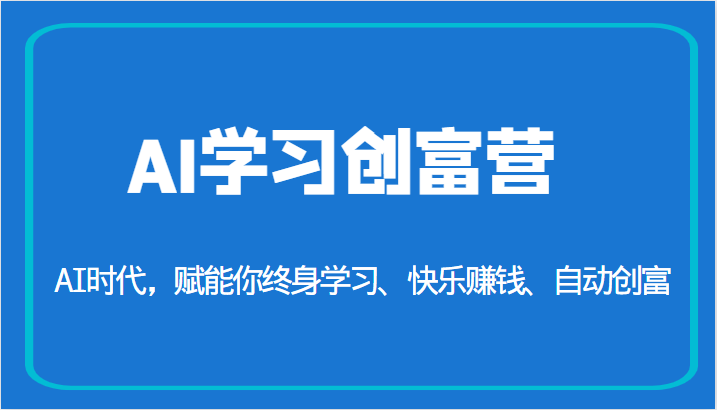 AI学习创富营-AI时代，赋能你终身学习、快乐赚钱、自动创富（更新）汇创网-网创项目_汇创网_中创网_福缘网_冒泡网_资源整合平台汇创网