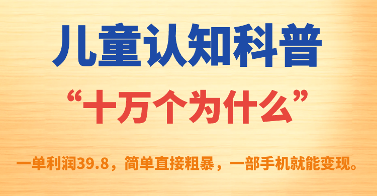 儿童认知科普“十万个为什么”一单利润39.8，简单粗暴，一部手机就能变现汇创网-网创项目_汇创网_中创网_福缘网_冒泡网_网创项目平台汇创网