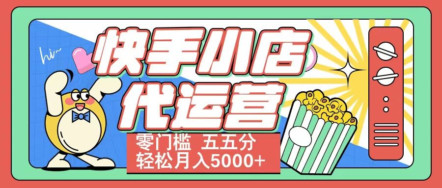 快手小店代运营 零门槛 五五分轻松月入5000+汇创网-网创项目_汇创网_中创网_福缘网_冒泡网_资源整合平台汇创网