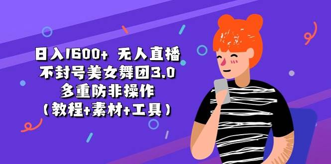 日入1600+ 无人直播不封号美女舞团3.0 多重防非操作（教程+素材+工具）汇创网-网创项目_汇创网_中创网_福缘网_冒泡网_资源整合平台汇创网
