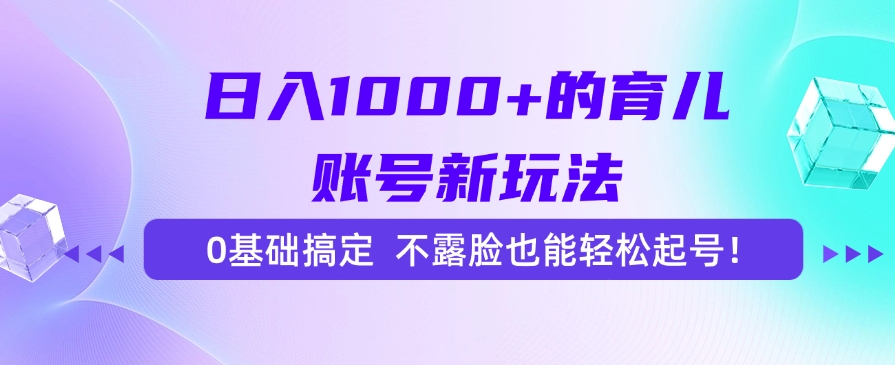 （15272期）日入1000+的育儿账号新玩法，0基础搞定，不露脸也能轻松起号！汇创网-网创项目_汇创网_中创网_福缘网_冒泡网_资源整合平台汇创网