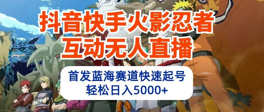 抖音快手火影忍者互动无人直播，首发蓝海赛道快速起号，轻松日入5000+汇创网-网创项目_汇创网_中创网_福缘网_冒泡网_资源整合平台汇创网