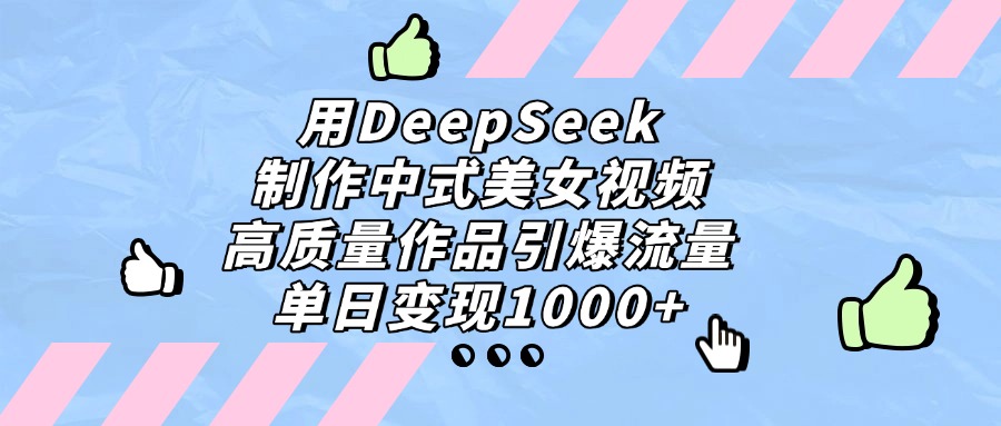 用DeepSeek制作中式美女视频，单日变现1000+，高质量作品引爆流量汇创网-网创项目_汇创网_中创网_福缘网_冒泡网_资源整合平台汇创网