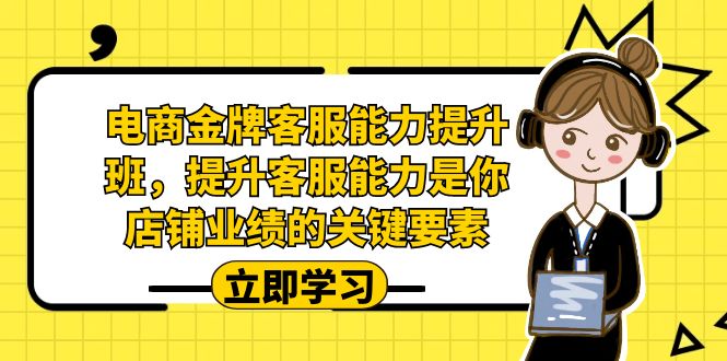 电商-金牌客服能力-提升班，提升客服能力是你店铺业绩的关键要素汇创网-网创项目_汇创网_中创网_福缘网_冒泡网_资源整合平台汇创网