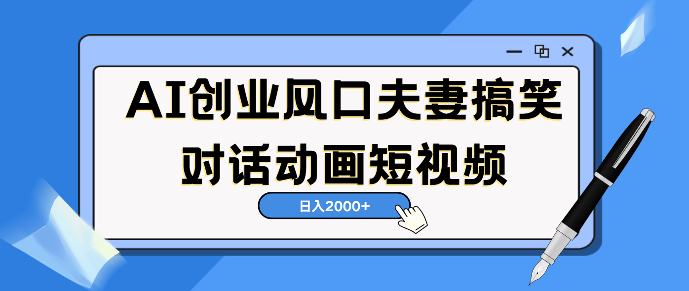 AI短视频创业风口！夫妻搞笑对话，动画短视频5分钟做一条，轻松日入2000（可矩阵放大）汇创网-网创项目_汇创网_中创网_福缘网_冒泡网_网创项目平台汇创网
