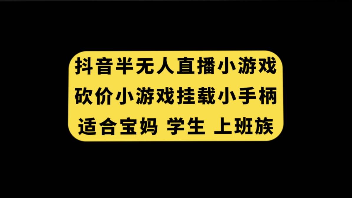 抖音半无人直播砍价小游戏，挂载游戏小手柄， 适合宝妈 学生 上班族汇创网-网创项目_汇创网_中创网_福缘网_冒泡网_资源整合平台汇创网