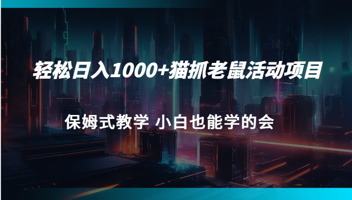 轻松日入1000+猫抓老鼠活动项目 保姆式教学 小白也能学的会汇创网-网创项目_汇创网_中创网_福缘网_冒泡网_资源整合平台汇创网