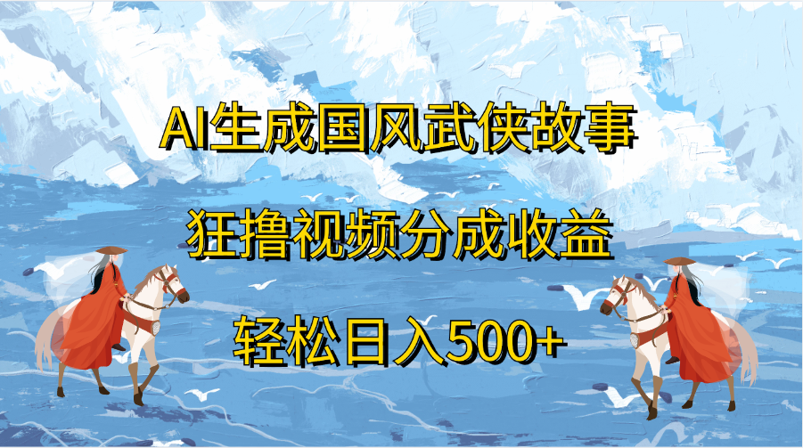 AI生成国风武侠故事，狂撸视频分成收益，轻松日入500+汇创网-网创项目_汇创网_中创网_福缘网_冒泡网_资源整合平台汇创网