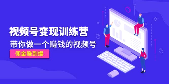 《视频号变现训练营》汇创网-网创项目_汇创网_中创网_福缘网_冒泡网_资源整合平台汇创网