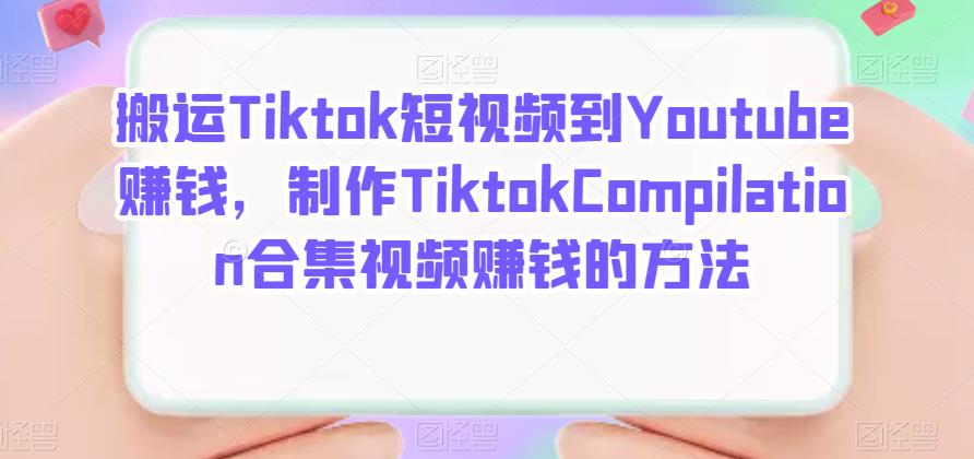 搬运Tiktok短视频到Youtube赚钱，制作Tiktok Compilation合集视频赚钱的方法汇创网-网创项目_汇创网_中创网_福缘网_冒泡网_资源整合平台汇创网