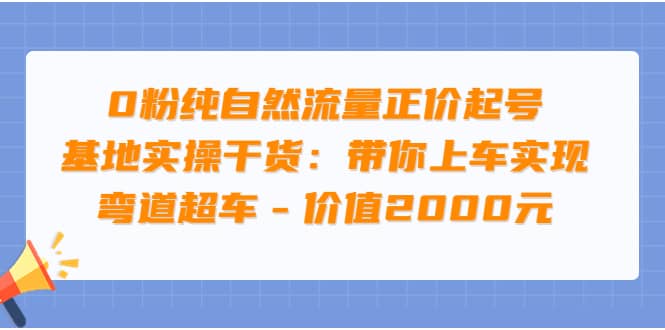 0粉纯自然流量正价起号基地实操干货：带你上车实现弯道超车 – 价值2000元汇创网-网创项目_汇创网_中创网_福缘网_冒泡网_资源整合平台汇创网