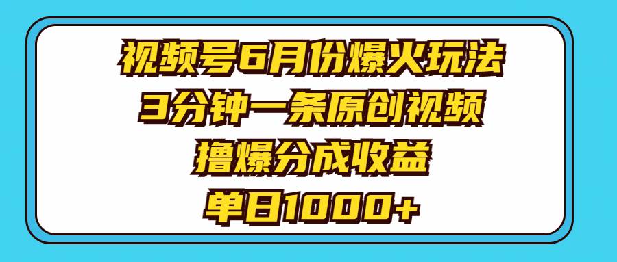 视频号6月份爆火玩法，3分钟一条原创视频，撸爆分成收益，单日1000+汇创网-网创项目_汇创网_中创网_福缘网_冒泡网_资源整合平台汇创网