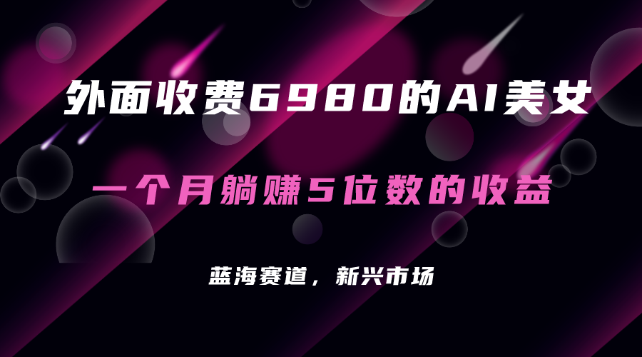 外面收费6980的AI美女项目！每月躺赚5位数收益（教程+素材+工具）汇创网-网创项目_汇创网_中创网_福缘网_冒泡网_资源整合平台汇创网