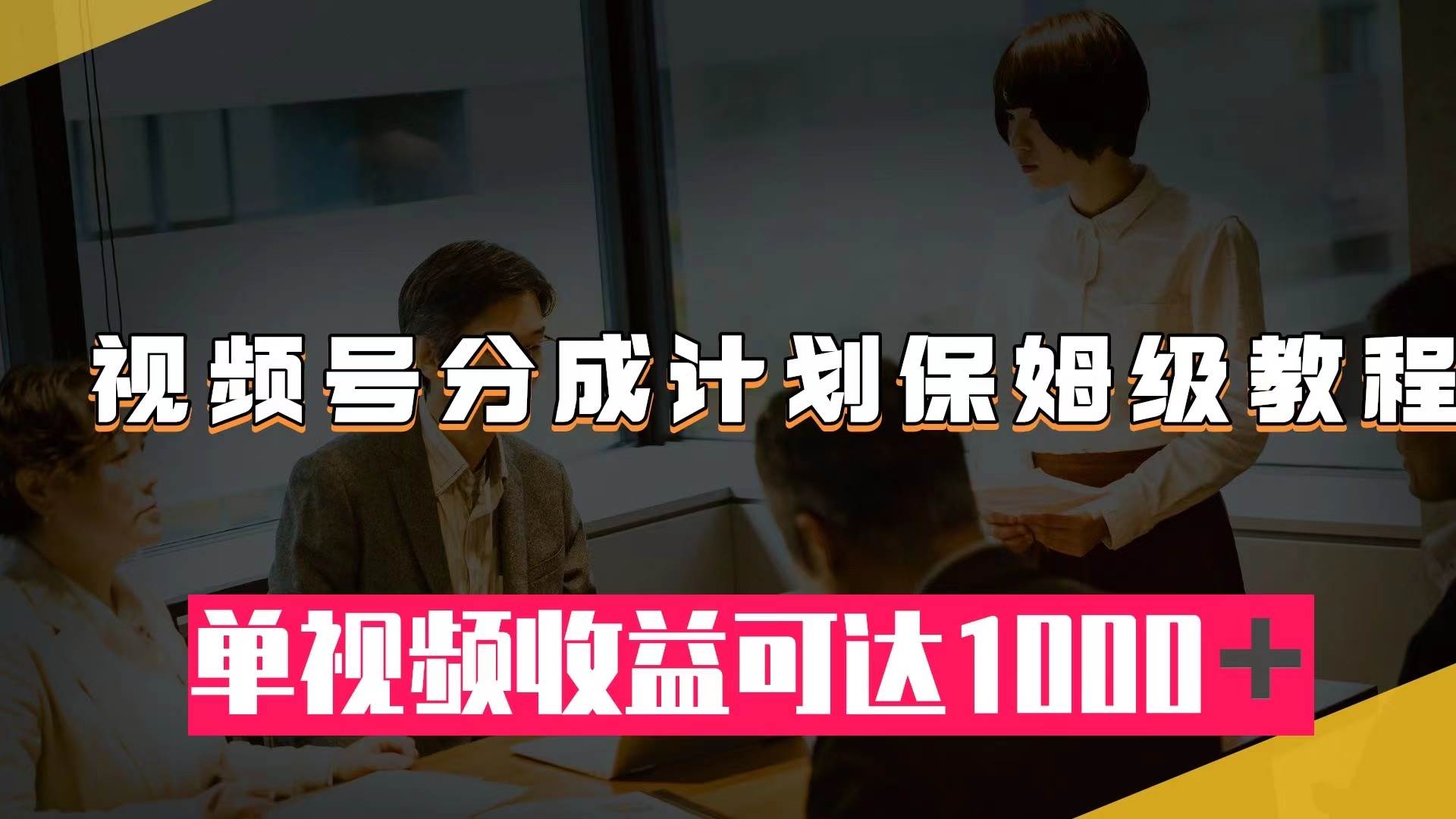 视频号分成计划保姆级教程：从开通收益到作品制作，单视频收益可达1000＋汇创网-网创项目_汇创网_中创网_福缘网_冒泡网_资源整合平台汇创网