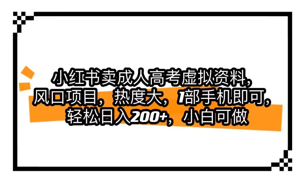 小红书卖成人高考虚拟资料，风口项目，热度大，1部手机即可，轻松日入200+汇创网-网创项目_汇创网_中创网_福缘网_冒泡网_资源整合平台汇创网