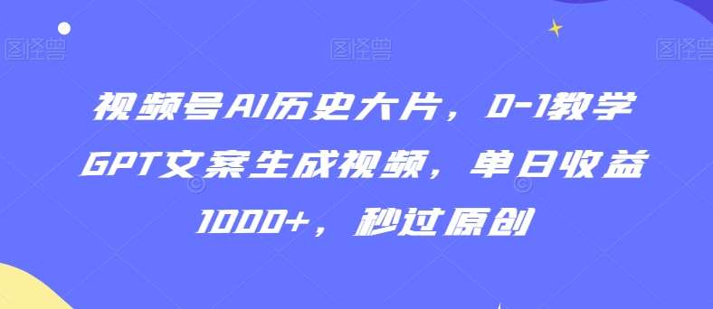 视频号AI历史大片，0-1教学GPT文案生成视频，单日收益1000+，秒过原创【揭秘】汇创网-网创项目_汇创网_中创网_福缘网_冒泡网_资源整合平台汇创网
