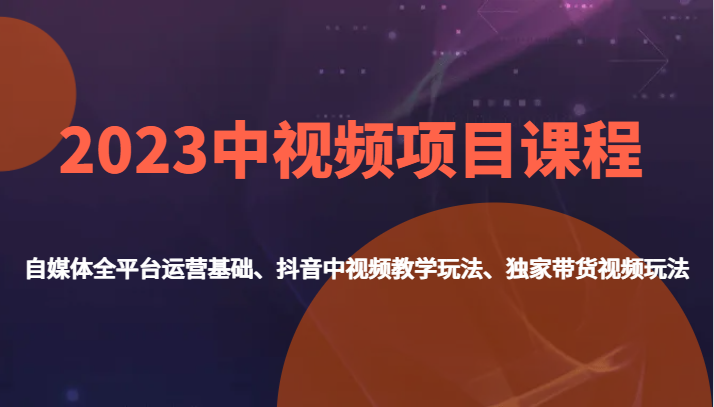 2023中视频项目课程，自媒体全平台运营基础、抖音中视频教学玩法、独家带货视频玩法。汇创网-网创项目_汇创网_中创网_福缘网_冒泡网_资源整合平台汇创网