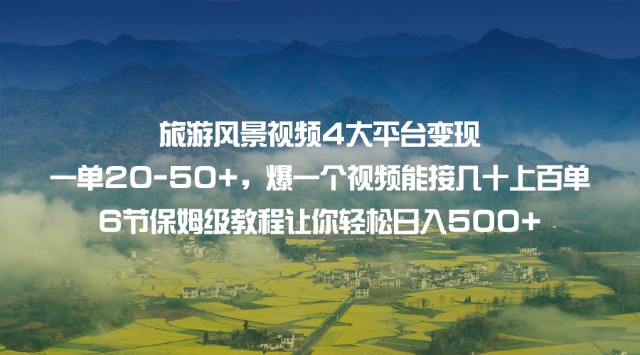 旅游风景视频4大平台变现 一单20-50+，爆一个视频能接几十上百单 6节保姆级…汇创网-网创项目_汇创网_中创网_福缘网_冒泡网_网创项目平台汇创网