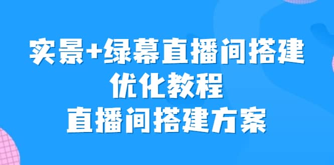实景+绿幕直播间搭建优化教程，直播间搭建方案汇创网-网创项目_汇创网_中创网_福缘网_冒泡网_资源整合平台汇创网