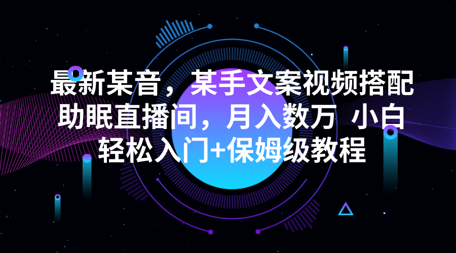 最新某音，某手文案视频搭配助眠直播间，月入数万  小白轻松入门+保姆级教程汇创网-网创项目_汇创网_中创网_福缘网_冒泡网_资源整合平台汇创网