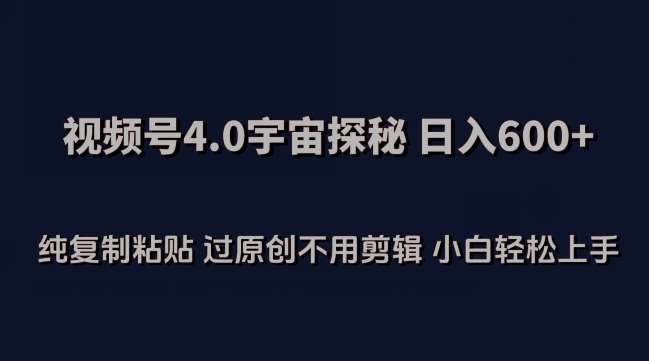 视频号4.0宇宙探秘，日入600多纯复制粘贴过原创不用剪辑小白轻松操作【揭秘】汇创网-网创项目_汇创网_中创网_福缘网_冒泡网_网创项目平台汇创网