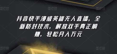抖音快手漫威英雄无人直播，全新防封技术，解放双手真正躺赚，轻松月入万元【揭秘】汇创网-网创项目_汇创网_中创网_福缘网_冒泡网_网创项目平台汇创网