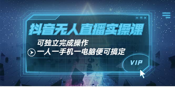抖音无人直播实操课：可独立完成操作，一人一手机一电脑便可搞定汇创网-网创项目_汇创网_中创网_福缘网_冒泡网_网创项目平台汇创网
