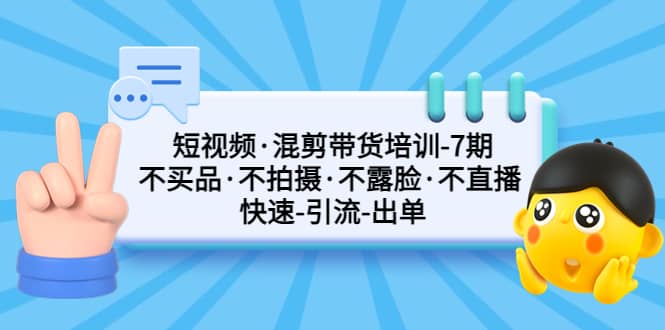 短视频·混剪带货培训-第7期 不买品·不拍摄·不露脸·不直播 快速引流出单汇创网-网创项目_汇创网_中创网_福缘网_冒泡网_资源整合平台汇创网