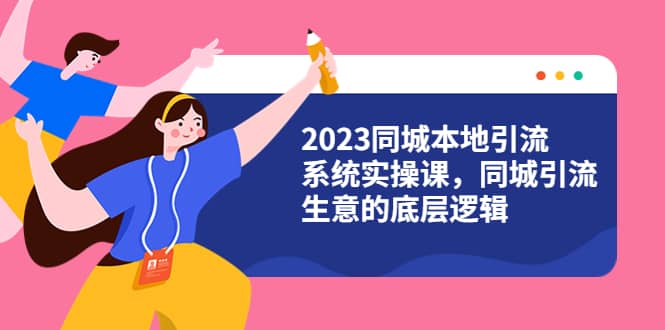 2023同城本地引流系统实操课，同城引流生意的底层逻辑（31节视频课）汇创网-网创项目_汇创网_中创网_福缘网_冒泡网_网创项目平台汇创网