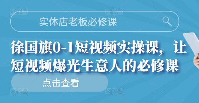 实体店老板必修课，徐国旗0-1短视频实操课，让短视频爆光生意人的必修课汇创网-网创项目_汇创网_中创网_福缘网_冒泡网_资源整合平台汇创网