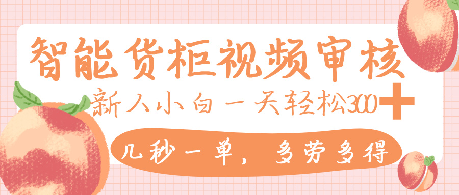 智能货柜视频审核，几秒一单，多劳多得，新人小白一天轻松 300+，零门槛汇创网-网创项目_汇创网_中创网_福缘网_冒泡网_资源整合平台汇创网
