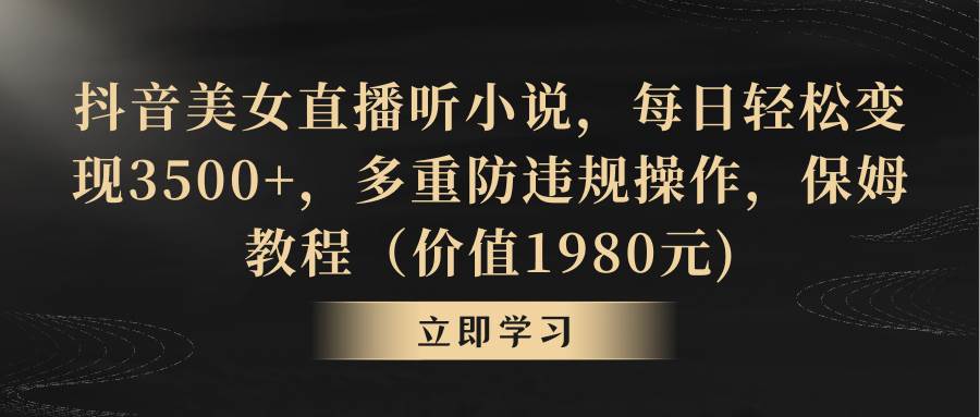 抖音美女直播听小说，每日轻松变现3500+，多重防违规操作，保姆教程（价值1980元)汇创网-网创项目_汇创网_中创网_福缘网_冒泡网_网创项目平台汇创网
