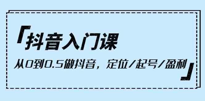 抖音入门课，从0到1做抖音，定位/起号/盈利（9节课）汇创网-网创项目_汇创网_中创网_福缘网_冒泡网_资源整合平台汇创网