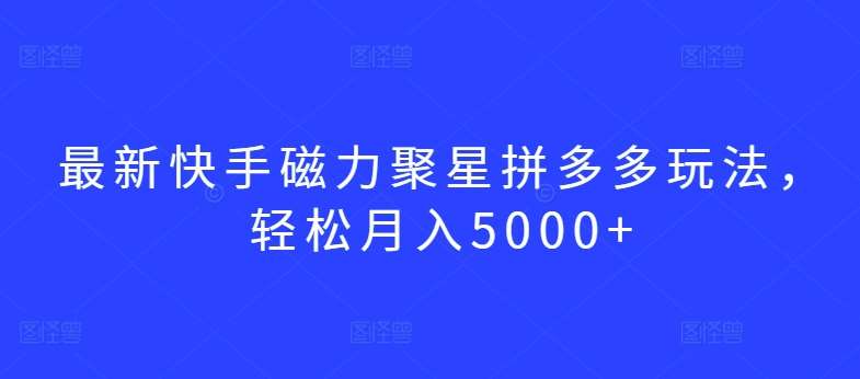 最新快手磁力聚星拼多多玩法，轻松月入5000+【揭秘】汇创网-网创项目_汇创网_中创网_福缘网_冒泡网_资源整合平台汇创网