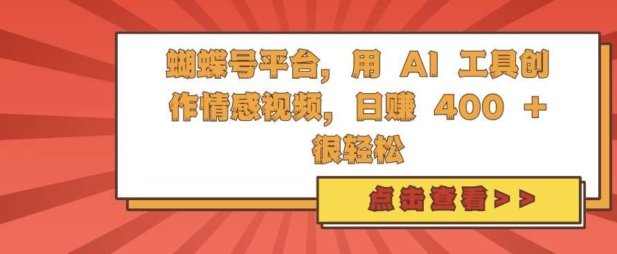 蝴蝶号平台，用 AI 工具创作情感视频，日入4张很轻松【揭秘】汇创网-网创项目_汇创网_中创网_福缘网_冒泡网_资源整合平台汇创网