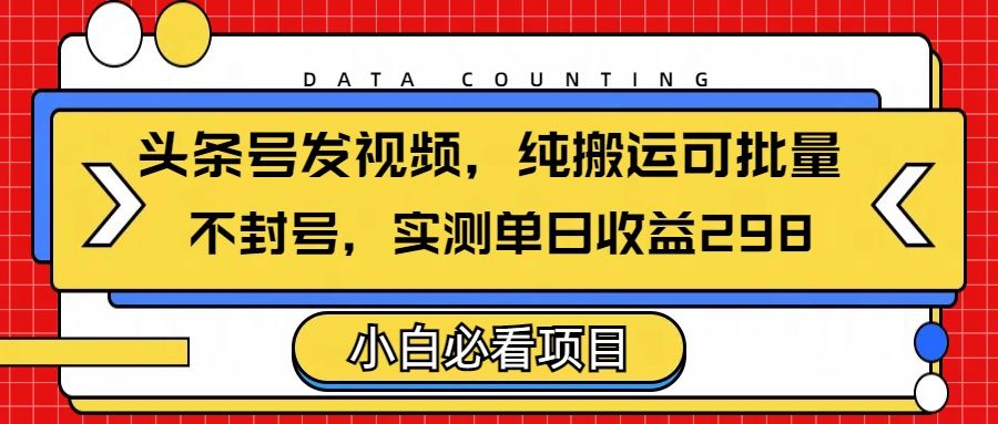 头条发视频，纯搬运可批量，不封号玩法实测单日收益单号298汇创网-网创项目_汇创网_中创网_福缘网_冒泡网_资源整合平台汇创网
