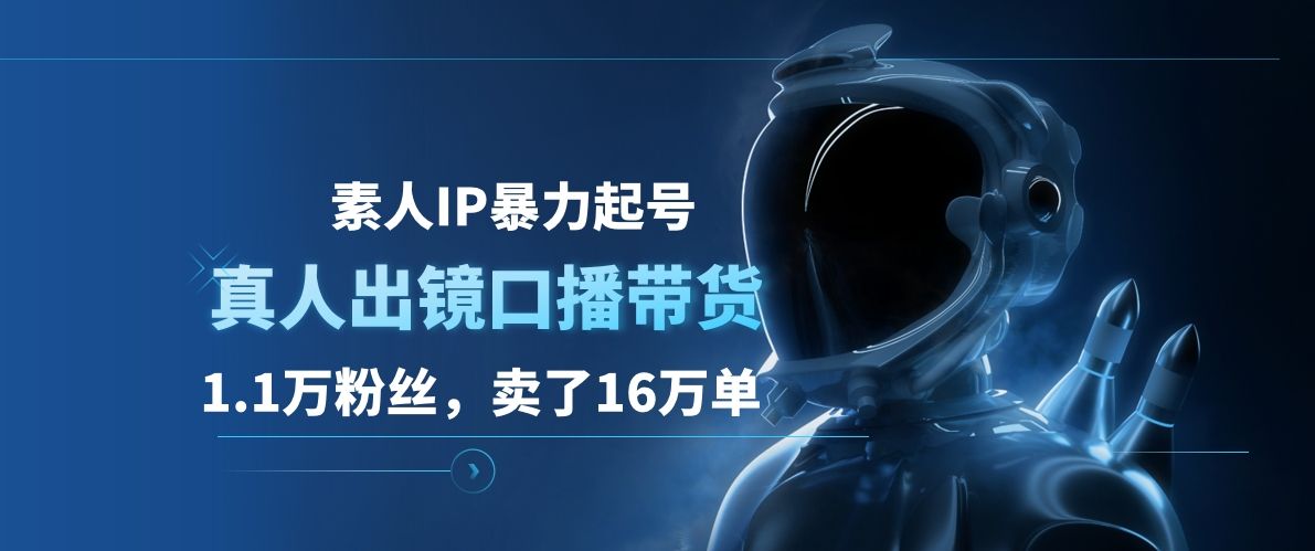 素人IP暴力起号，真人出镜口播带货，1.1万粉丝，卖了16万单汇创网-网创项目_汇创网_中创网_福缘网_冒泡网_资源整合平台汇创网