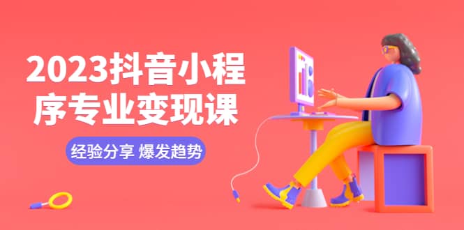 2023抖音小程序专业变现课 经验分享 爆发趋势 变现逻辑 养高权重号 剪辑等汇创网-网创项目_汇创网_中创网_福缘网_冒泡网_资源整合平台汇创网