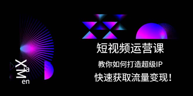 短视频运营课：教你如何打造超级IP，快速获取流量变现网创项目_汇创网_中创网_福缘网_冒泡网_资源整合平台汇创网